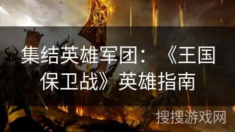 集结英雄军团:《王国保卫战》英雄指南 集结英雄军团:《王国保卫战》英雄指南