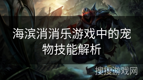 海滨消消乐游戏中的宠物技能解析 海滨消消乐游戏中的宠物技能解析