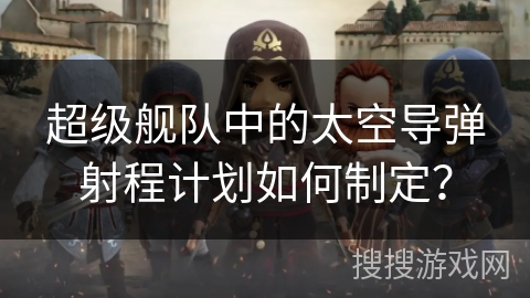 超级舰队中的太空导弹射程计划如何制定？