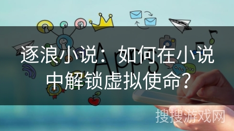 逐浪小说：如何在小说中解锁虚拟使命？