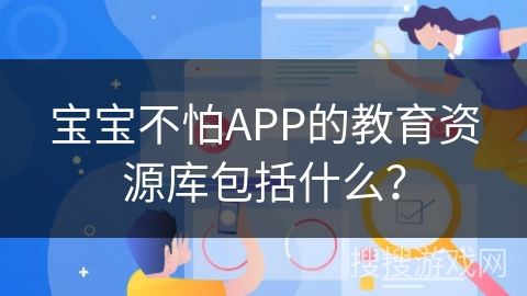 宝宝不怕APP的教育资源库包括什么？