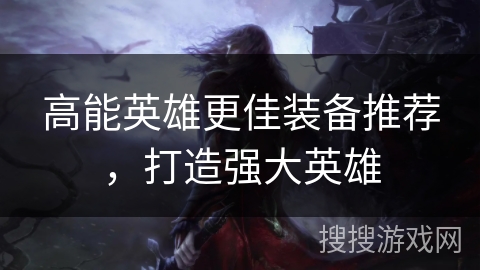高能英雄更佳装备推荐，打造强大英雄