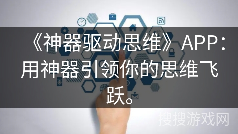 《神器驱动思维》APP：用神器引领你的思维飞跃。