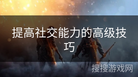 提高社交能力的高级技巧