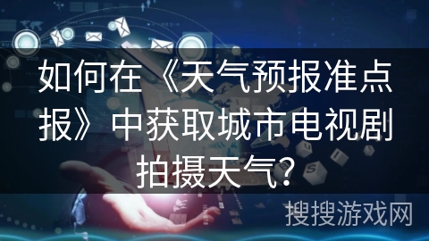 如何在《天气预报准点报》中获取城市电视剧拍摄天气？