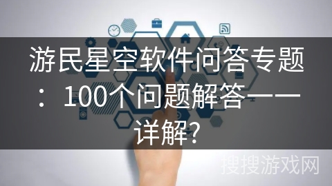 游民星空软件问答专题：100个问题解答一一详解?