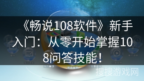 《畅说108软件》新手入门：从零开始掌握108问答技能！