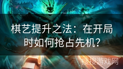 棋艺提升之法：在开局时如何抢占先机？