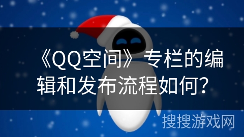 《QQ空间》专栏的编辑和发布流程如何？