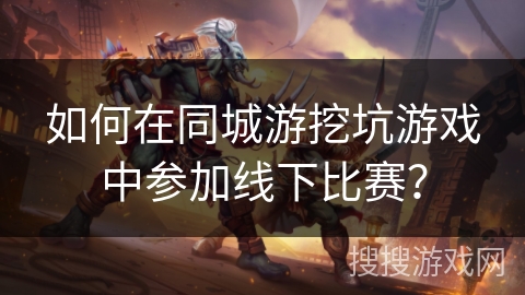 如何在同城游挖坑游戏中参加线下比赛？