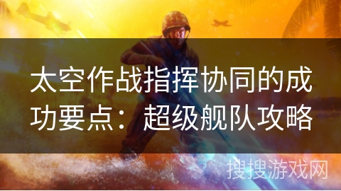 太空作战指挥协同的成功要点：超级舰队攻略
