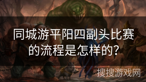 同城游平阳四副头比赛的流程是怎样的？
