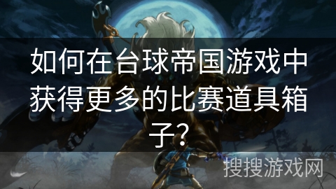 如何在台球帝国游戏中获得更多的比赛道具箱子？