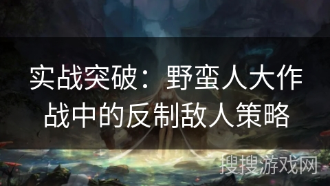 实战突破：野蛮人大作战中的反制敌人策略