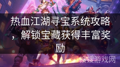 热血江湖寻宝系统攻略，解锁宝藏获得丰富奖励