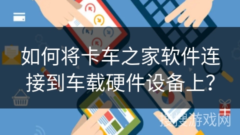 如何将卡车之家软件连接到车载硬件设备上？