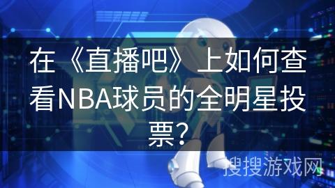 在《直播吧》上如何查看NBA球员的全明星投票？