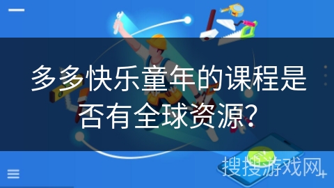 多多快乐童年的课程是否有全球资源？