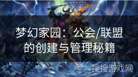梦幻家园：公会/联盟的创建与管理秘籍