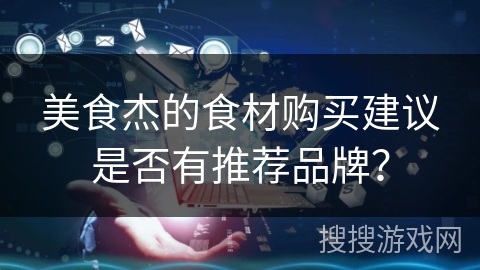美食杰的食材购买建议是否有推荐品牌？