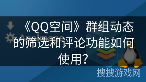 《QQ空间》群组动态的筛选和评论功能如何使用？