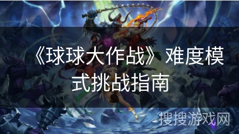 《球球大作战》难度模式挑战指南