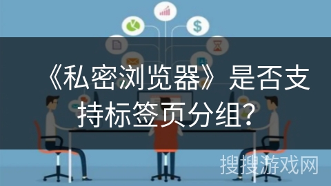 《私密浏览器》是否支持标签页分组？