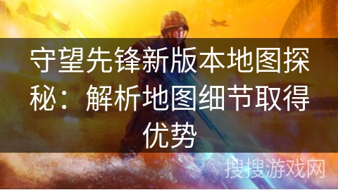守望先锋新版本地图探秘：解析地图细节取得优势