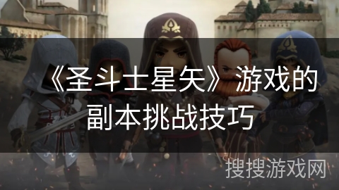 《圣斗士星矢》游戏的副本挑战技巧