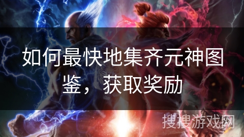 如何最快地集齐元神图鉴，获取奖励