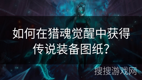 如何在猎魂觉醒中获得传说装备图纸？