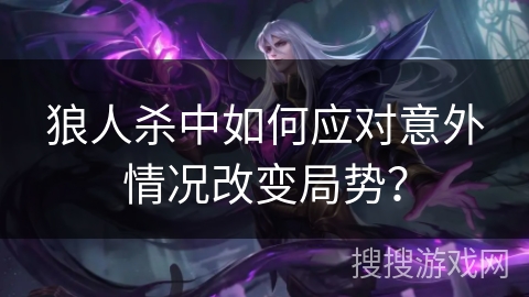 狼人杀中如何应对意外情况改变局势？