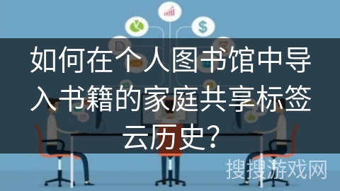 如何在个人图书馆中导入书籍的家庭共享标签云历史? 如何在个人图书馆中导入书籍的家庭共享标签云历史?