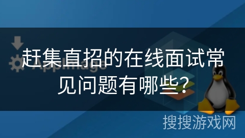 赶集直招的在线面试常见问题有哪些？