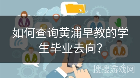 如何查询黄浦早教的学生毕业去向？