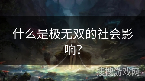 什么是极无双的社会影响？
