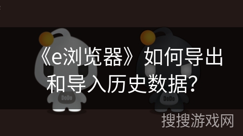 《e浏览器》如何导出和导入历史数据？
