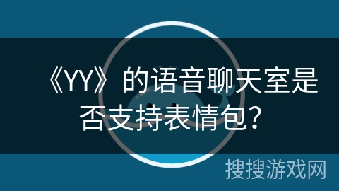 《YY》的语音聊天室是否支持表情包？