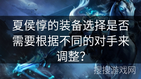 夏侯惇的装备选择是否需要根据不同的对手来调整？