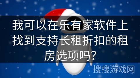 我可以在乐有家软件上找到支持长租折扣的租房选项吗？