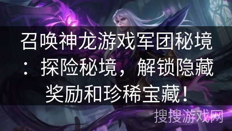 召唤神龙游戏军团秘境：探险秘境，解锁隐藏奖励和珍稀宝藏！