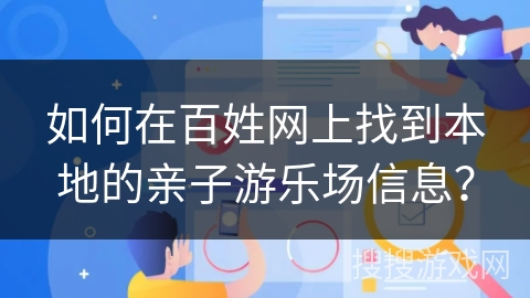 如何在百姓网上找到本地的亲子游乐场信息？