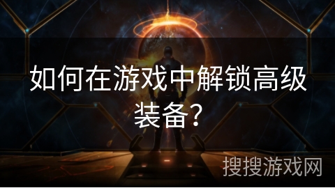 如何在游戏中解锁高级装备？