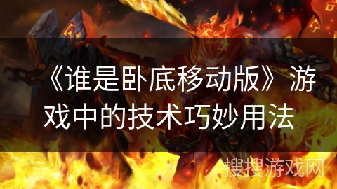 《谁是卧底移动版》游戏中的技术巧妙用法