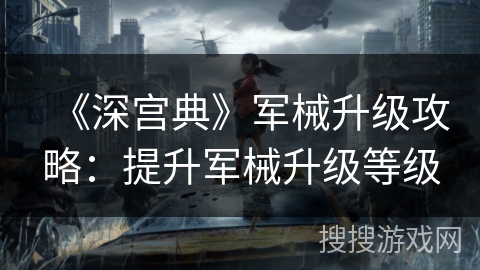 《深宫典》军械升级攻略：提升军械升级等级