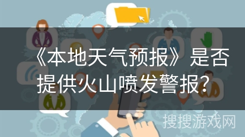 《本地天气预报》是否提供火山喷发警报？