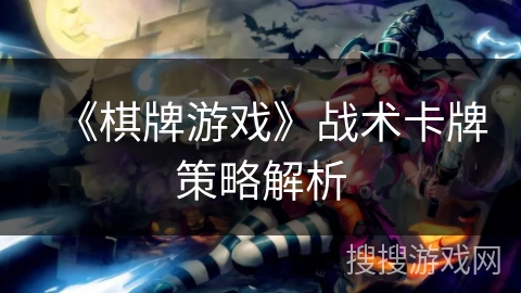 《棋牌游戏》战术卡牌策略解析