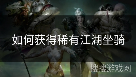 如何获得稀有江湖坐骑 如何获得稀有江湖坐骑