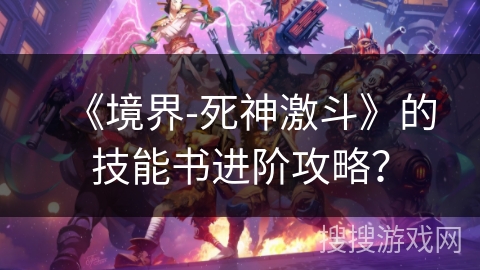 《境界-死神激斗》的技能书进阶攻略？
