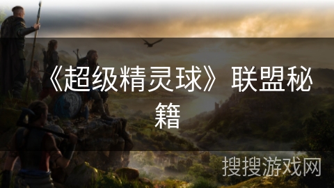 《超级精灵球》联盟秘籍